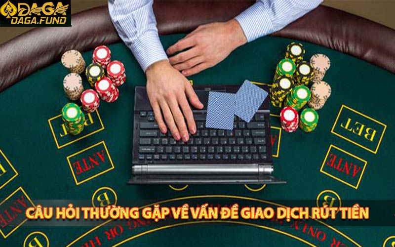 Những câu hỏi về vấn đề rút tiền nhà cái daga
