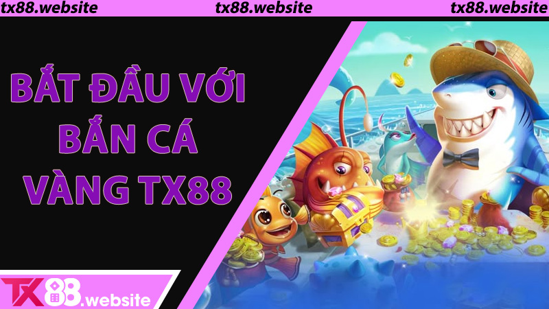 Bắt đầu với Bắn Cá Vàng TX88