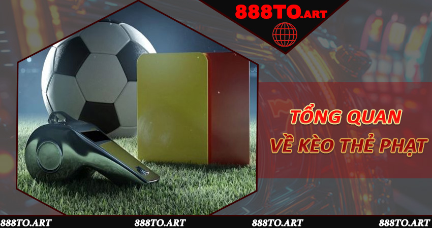 Tổng quan về Kèo Thẻ Phạt và sức hút trên 888to