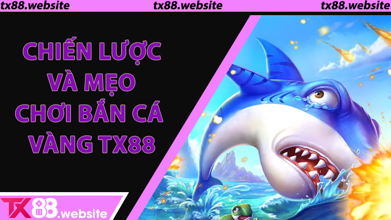 Chiến lược và mẹo chơi Bắn Cá Vàng TX88