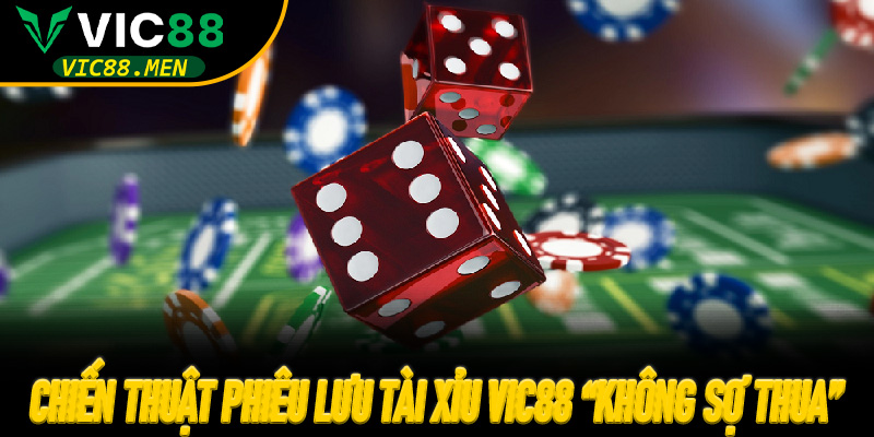 Chiến thuật phiêu lưu Tài Xỉu Vic88 “không sợ thua”