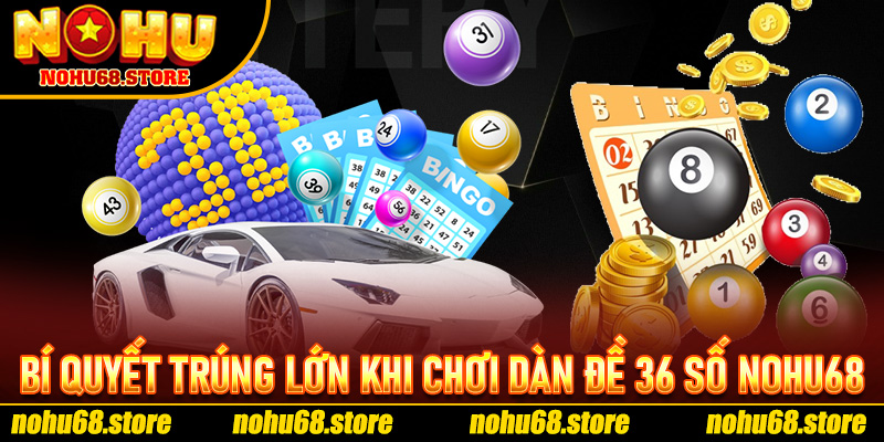 Bí Quyết Trúng Lớn Khi Chơi Dàn Đề 36 Số Nohu68