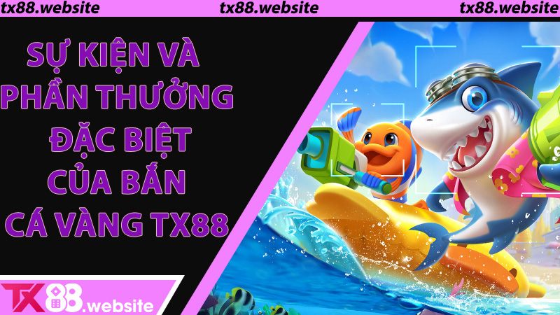 Sự kiện và phần thưởng đặc biệt của Bắn Cá Vàng TX88