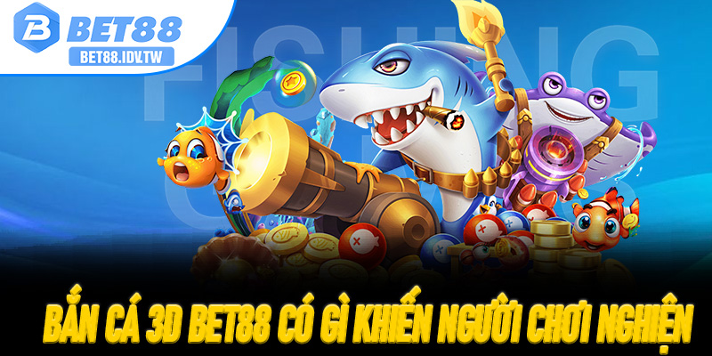 Bắn Cá 3D Bet88 có gì khiến người chơi nghiện