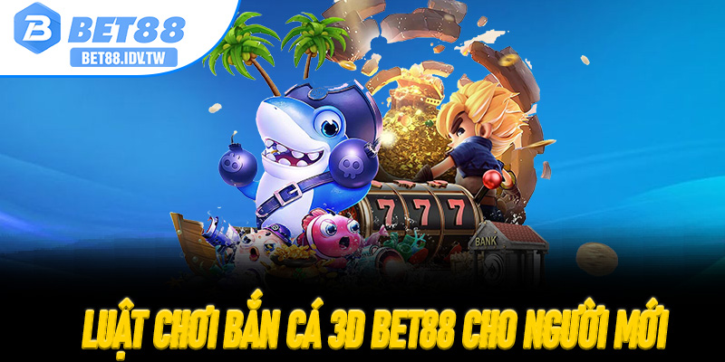 Luật chơi Bắn Cá 3D Bet88 cho người mới